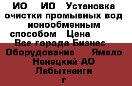 ИО-1, ИО-2 Установка очистки промывных вод ионообменным способом › Цена ­ 111 - Все города Бизнес » Оборудование   . Ямало-Ненецкий АО,Лабытнанги г.